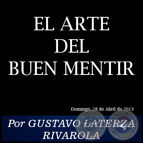EL ARTE DEL BUEN MENTIR - Por GUSTAVO LATERZA RIVAROLA - Domingo, 28 de Abril de 2013